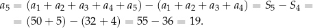 a 5 = (a1 + a 2 + a3 + a4 + a5) − (a1 + a2 + a3 + a 4) = S5 − S4 = = (50+ 5)− (32+ 4) = 55 − 36 = 19. 