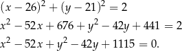 2 2 (x− 26) + (y− 21) = 2 x2 − 52x + 676 + y2 − 42y + 4 41 = 2 x2 − 52x + y2 − 42y + 11 15 = 0. 