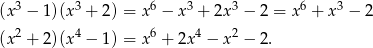 (x 3 − 1 )(x3 + 2) = x6 − x3 + 2x3 − 2 = x 6 + x 3 − 2 2 4 6 4 2 (x + 2 )(x − 1) = x + 2x − x − 2. 
