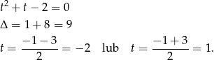  2 t + t− 2 = 0 Δ = 1+ 8 = 9 − 1 − 3 − 1+ 3 t = ------- = − 2 lub t = ------- = 1. 2 2 