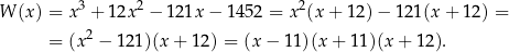  3 2 2 W (x ) = x + 12x − 121x − 1452 = x (x + 12)− 121(x + 12) = = (x2 − 121)(x + 12) = (x− 11)(x + 11)(x + 12 ). 