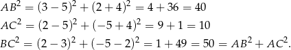  2 2 2 AB = (3 − 5) + (2 + 4) = 4 + 36 = 40 AC 2 = (2− 5 )2 + (− 5 + 4)2 = 9 + 1 = 10 2 2 2 2 2 BC = (2 − 3) + (− 5− 2) = 1 + 49 = 5 0 = AB + AC . 
