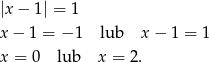 |x − 1| = 1 x− 1 = − 1 lub x − 1 = 1 x = 0 lub x = 2 . 