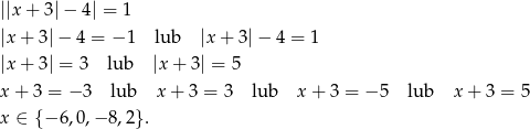 ||x+ 3|− 4| = 1 |x + 3|− 4 = − 1 lub |x+ 3|− 4 = 1 |x + 3| = 3 lub |x+ 3| = 5 x + 3 = −3 lub x+ 3 = 3 lub x + 3 = − 5 lub x + 3 = 5 x ∈ { − 6,0,− 8,2}. 