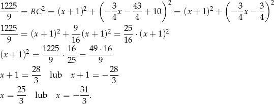  ( ) ( ) 12 25 2 2 3 43 2 2 3 3 2 ----- = BC = (x + 1) + − --x− ---+ 10 = (x + 1 ) + − --x− -- 9 4 4 4 4 12-25 2 -9- 2 2-5 2 9 = (x + 1) + 1 6(x + 1) = 1 6 ⋅ (x+ 1) 1225 16 49 ⋅16 (x + 1)2 = -----⋅---= ------- 9 25 9 x + 1 = 28- lub x + 1 = − 28- 3 3 25- 31- x = 3 lub x = − 3 . 