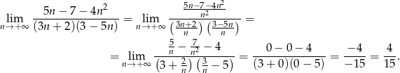  2 5n−-7−4n2- --5n-−--7−-4n---- (----)n2(-----) nl→im+∞ (3n + 2 )(3− 5n ) = n→lim+ ∞ 3n+2- 3−-5n- = n n ---5n −-7n2 −-4--- ---0−--0−--4--- −-4-- 4-- = nli→m+ ∞ ( 2) (3 ) = (3 + 0)(0 − 5) = − 15 = 15. 3 + n n − 5 