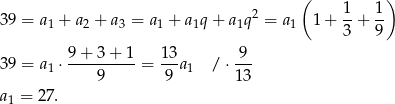  ( 1 1) 39 = a1 + a2 + a3 = a1 + a1q + a1q2 = a1 1 + -+ -- 3 9 9-+-3-+-1- 13- 9-- 39 = a1 ⋅ 9 = 9 a1 / ⋅13 a1 = 27. 