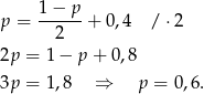 p = 1-−-p-+ 0,4 / ⋅2 2 2p = 1 − p + 0,8 3p = 1,8 ⇒ p = 0,6. 