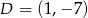 D = (1 ,− 7 ) 