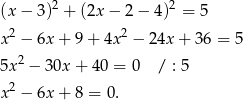 (x − 3 )2 + (2x − 2 − 4 )2 = 5 2 2 x − 6x + 9+ 4x − 24x + 36 = 5 5x 2 − 3 0x+ 40 = 0 / : 5 2 x − 6x + 8 = 0. 
