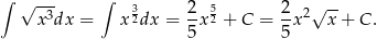 ∫ √ --- ∫ 3 2 5 2 √ -- x3dx = x 2dx = -x 2 + C = --x2 x + C . 5 5 