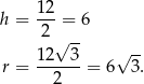 h = 1-2 = 6 2 -- 1 2√ 3 √ -- r = ------ = 6 3 . 2 