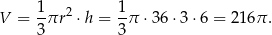  1 2 1 V = --πr ⋅h = -π ⋅36 ⋅3 ⋅6 = 216 π. 3 3 