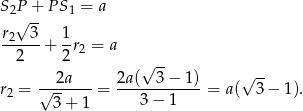 S2P√ +- PS 1 = a r2 3 1 ------+ -r2 = a 2 2 √ -- ---2a--- 2a(---3−-1-) √ -- r2 = √ 3+ 1 = 3 − 1 = a( 3 − 1). 