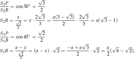  √ -- S P 3 -2--= cos 30∘ = ---- S2B √2-- √ -- √ -- x 2 3 a(3 − 3) 2 3 √ -- S2B = √-3 = x ⋅-----= -----------⋅----- = a( 3 − 1) -2- 3 2 3 S P √ 2- -1--= cos 45∘ = ---- S1B 2 √ -- a− x √ -- −a + a 3 √ -- a √ -- √ -- S1B = -√----= (a − x )⋅ 2 = ----------⋅ 2 = --( 6− 2). -22 2 2 