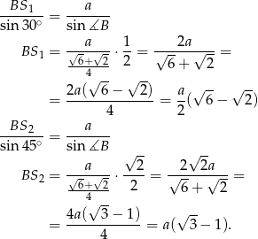  BS1 a ------∘ = ------- sin 30 sin ∡B BS = -√-a-√- ⋅ 1-= √--2a-√---= 1 -6+--2- 2 6 + 2 4√ -- √ -- 2a-(--6−----2) -a √ -- √ -- = 4 = 2 ( 6− 2) BS a ----2-∘ = ------- sin 45 sin ∡B √ -- √ -- ---a--- --2- --2--2a--- BS 2 = √6+ √2 ⋅ 2 = √ -- √ --= --4---- 6 + 2 4a (√ 3− 1) √ -- = ------------ = a( 3 − 1). 4 