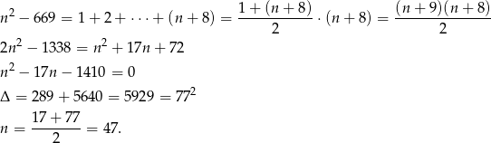  2 1+--(n+--8)- (n-+--9)(n+--8) n − 669 = 1+ 2 + ⋅ ⋅⋅+ (n + 8) = 2 ⋅(n + 8) = 2 2n2 − 1338 = n2 + 17n + 72 n2 − 17n − 14 10 = 0 2 Δ = 289+ 5640 = 5929 = 77 17+--77- n = 2 = 47 . 