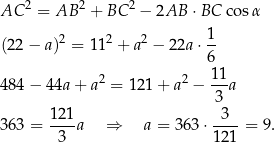 AC 2 = AB 2 + BC 2 − 2AB ⋅ BC cos α 1 (22 − a)2 = 11 2 + a2 − 22a ⋅- 6 484 − 44a + a 2 = 121 + a2 − 11-a 3 121 3 363 = ----a ⇒ a = 363 ⋅---- = 9. 3 12 1 