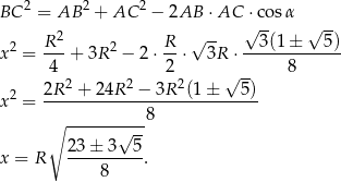 BC 2 = AB 2 + AC 2 − 2AB ⋅AC ⋅cosα 2 √ -- √ -- 2 R-- 2 R- √ -- --3(1-±---5)- x = 4 + 3R − 2 ⋅2 ⋅ 3R ⋅ 8 2R 2 + 2 4R2 − 3R 2(1± √ 5) x 2 = --------------------------- ∘ ----------8 √ -- x = R 23-±-3--5-. 8 