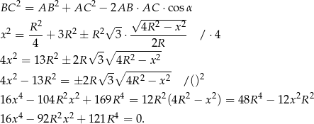 BC 2 = AB 2 + AC 2 − 2AB ⋅AC ⋅cos α 2 √ -- √ ---2----2 x 2 = R--+ 3R2 ± R 2 3⋅ --4R--−-x-- / ⋅4 4 √ --∘ -------2R 4x 2 = 13R 2 ± 2R 3 4R 2 − x 2 √ --∘ --------- 4x 2 − 13R 2 = ± 2R 3 4R 2 − x 2 /()2 4 2 2 4 2 2 2 4 2 2 1 6x − 104R x + 169R = 12R (4R − x ) = 48R − 1 2x R 1 6x4 − 92R 2x2 + 121R 4 = 0. 