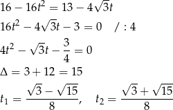  2 √ -- 16− 16t√=--13 − 4 3t 16t2 − 4 3t− 3 = 0 / : 4 √ -- 4t2 − 3t − 3-= 0 4 Δ = 3 + 12 = 15 √ -- √ --- √ -- √ --- --3−----15- --3+----15- t1 = 8 , t2 = 8 