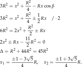  2 3R 2 = x 2 + R--− Rx co sβ 4 R2 1 3R 2 = x 2 + ---± --Rx / ⋅2 4 2 2 2 R2- 6R = 2x + 2 ± Rx 1 1 2x 2 ± Rx − ---R 2 = 0 2 Δ = R 2 + 44R 2 = 45R 2 √ -- √ -- x 1 = ±-1-−-3--5R , x 2 = ±-1+--3--5R . 4 4 