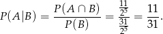 P (A ∩ B ) 11 11 P(A |B) = ---------- = -25= ---. P(B ) 3215 31 
