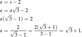 a = s− 2 √ -- a =√ a 3 − 2 a( 3− 1) = 2 √ -- ---2---- 2(--3-+-1)- √ -- a = √ 3 − 1 = 3− 1 = 3+ 1. 