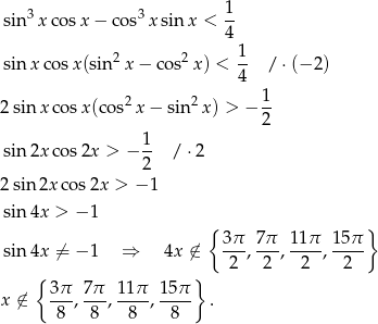  1 sin3 xco sx − cos3 xsin x < -- 4 sin xc osx(sin2 x− cos2x ) < 1- /⋅ (− 2) 4 2 2 1 2 sin x cosx (c os x − sin x ) > − 2- sin 2x cos2x > − 1- / ⋅2 2 2 sin 2x cos2x > − 1 sin 4x > − 1 { } 3π- 7π- 1-1π 15π- sin 4x ⁄= − 1 ⇒ 4x ⁄∈ 2 , 2 , 2 , 2 { } x ⁄∈ 3π-, 7π-, 11π-, 15π . 8 8 8 8 