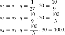  1 10 a2 = a1 ⋅q = ---⋅30 = --- 27 9 a = a ⋅q = 10-⋅30 = 100- 3 2 9 3 100 a4 = a3 ⋅q = ----⋅30 = 1 000. 3 