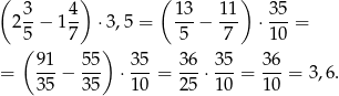 ( 3 4) ( 13 1 1) 3 5 2--− 1 -- ⋅3 ,5 = ---− --- ⋅--- = 5( 7 ) 5 7 1 0 91 5 5 35 3 6 35 36 = 35-− 3-5 ⋅ 10-= 2-5 ⋅ 10-= 10-= 3 ,6 . 