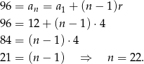96 = a = a + (n− 1)r n 1 96 = 12 + (n − 1)⋅4 84 = (n − 1 )⋅4 21 = (n − 1 ) ⇒ n = 22. 