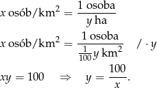  1 osoba x osób/km 2 = -------- y ha 2 -1 osoba-- x osób/km = -1- 2 / ⋅y 100y km 100- xy = 100 ⇒ y = x . 