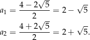  √ -- 4 − 2 5 √ -- a1 = ---------= 2− 5 2√ -- 4-+-2--5- √ -- a2 = 2 = 2+ 5. 