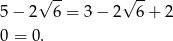  √ -- √ -- 5 − 2 6 = 3− 2 6+ 2 0 = 0 . 