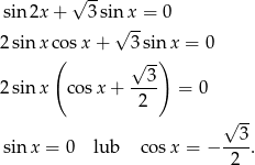 √ -- sin 2x + 3 sin√ x-= 0 2 sin x cosx + 3 sin x = 0 ( √ --) --3- 2 sin x co sx + 2 = 0 √ -- 3 sin x = 0 lub cosx = − ---. 2 