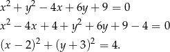  2 2 x + y − 4x + 6y + 9 = 0 x2 − 4x + 4 + y2 + 6y + 9 − 4 = 0 (x − 2)2 + (y + 3)2 = 4. 