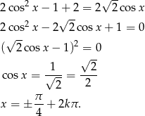  2 √ -- 2c os x − 1√+-2 = 2 2cos x 2c os2x − 2 2 cosx + 1 = 0 √ -- ( 2 cosx − 1)2 = 0 √ -- co sx = √1--= --2- 2 2 π x = ± 4-+ 2kπ . 