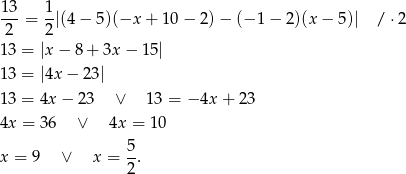1 3 1 -2- = 2-|(4 − 5)(−x + 1 0− 2)− (− 1 − 2)(x − 5 )| /⋅ 2 13 = |x − 8 + 3x − 15| 13 = |4x − 23| 13 = 4x − 23 ∨ 13 = − 4x+ 23 4x = 36 ∨ 4x = 10 5 x = 9 ∨ x = -. 2 