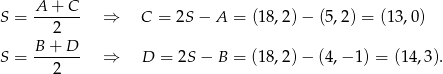  A--+-C- S = 2 ⇒ C = 2S − A = (18,2) − (5,2) = (1 3,0) B + D S = ------- ⇒ D = 2S − B = (18,2) − (4,− 1) = (1 4,3). 2 