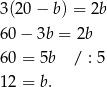 3(20− b) = 2b 60− 3b = 2b 60 = 5b / : 5 12 = b. 