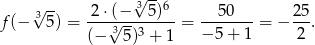  √ -- 3√ -- 2⋅ (− 3 5)6 50 2 5 f (− 5) = ---√3------- = ------- = − ---. (− 5)3 + 1 − 5+ 1 2 