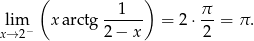  ( 1 ) π lim x arctg ------ = 2 ⋅-- = π . x→ 2− 2− x 2 