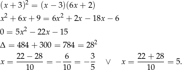  2 (x + 3 ) = (x− 3)(6x + 2) x 2 + 6x + 9 = 6x2 + 2x − 18x − 6 0 = 5x2 − 22x − 15 2 Δ = 48 4+ 3 00 = 784 = 28 22-−-28- -6- 3- 22-+-28- x = 10 = − 10 = − 5 ∨ x = 10 = 5. 