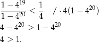 1 − 4 19 1 ------- < -- / ⋅4(1− 420) 1 − 4 20 4 4 − 420 > 1 − 420 4 > 1. 