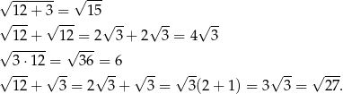 √ ------- √ --- √ 12+ 3√ =-- 15√ -- √ -- √ -- 12+ 12 = 2 3 + 2 3 = 4 3 √ ------ √ --- 3⋅1 2 = 36 = 6 √ --- √ -- √ -- √ -- √ -- √ -- √ --- 12+ 3 = 2 3 + 3 = 3(2+ 1) = 3 3 = 2 7. 