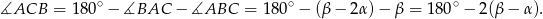 ∡ACB = 180∘− ∡BAC − ∡ABC = 180∘ − (β− 2α)− β = 180 ∘− 2(β − α ). 