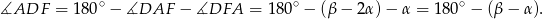  ∘ ∘ ∘ ∡ADF = 180 − ∡DAF − ∡DFA = 18 0 − (β − 2α)− α = 180 − (β − α ). 
