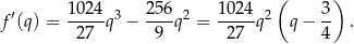  ( ) ′ 1024 3 256 2 102 4 2 3 f (q) = -27--q − -9--q = -27--q q − 4- . 