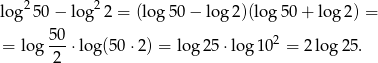  2 2 log 50 − log 2 = (lo g50 − log 2)(log 50+ lo g2) = 50- 2 = log 2 ⋅log(50 ⋅2) = log 25 ⋅log1 0 = 2log 25. 